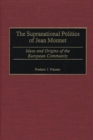 The Supranational Politics of Jean Monnet : Ideas and Origins of the European Community - Book