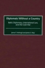 Diplomats Without a Country : Baltic Diplomacy, International Law, and the Cold War - Book