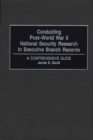 Conducting Post-World War II National Security Research in Executive Branch Records : A Comprehensive Guide - Book
