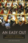 An Easy Out : Corporate America's Addiction to Outsourcing - Book