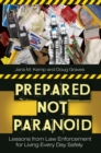 Prepared Not Paranoid : Lessons from Law Enforcement for Living Every Day Safely - Book