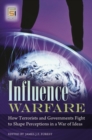 Influence Warfare : How Terrorists and Governments Fight to Shape Perceptions in a War of Ideas - Book