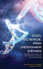 God, Science, and Designer Genes : An Exploration of Emerging Genetic Technologies - Book