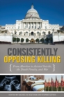 Consistently Opposing Killing : From Abortion to Assisted Suicide, the Death Penalty, and War - Book