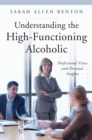 Understanding the High-Functioning Alcoholic : Professional Views and Personal Insights - eBook