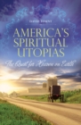 America's Spiritual Utopias : The Quest for Heaven on Earth - Book