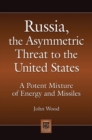 Russia, the Asymmetric Threat to the United States : A Potent Mixture of Energy and Missiles - Book