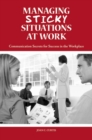 Managing Sticky Situations at Work : Communication Secrets for Success in the Workplace - Book