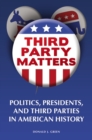 Third-party Matters : Politics, Presidents, and Third Parties in American History - Book