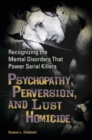Psychopathy, Perversion, and Lust Homicide : Recognizing the Mental Disorders That Power Serial Killers - Book