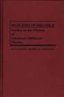 Spotlight on the Child : Studies in the History of American Children's Theatre - eBook