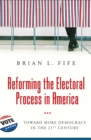 Reforming the Electoral Process in America : Toward More Democracy in the 21st Century - eBook