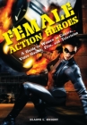 Female Action Heroes : A Guide to Women in Comics, Video Games, Film, and Television - eBook