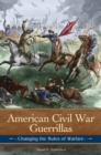 American Civil War Guerrillas : Changing the Rules of Warfare - eBook