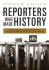 Reporters Who Made History : Great American Journalists on the Issues and Crises of the Late 20th Century - eBook