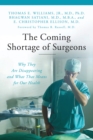 The Coming Shortage of Surgeons : Why They Are Disappearing and What That Means for Our Health - eBook