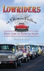 Lowriders in Chicano Culture : From Low to Slow to Show - Book