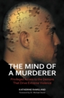 The Mind of a Murderer : Privileged Access to the Demons That Drive Extreme Violence - Book