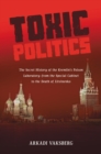 Toxic Politics : The Secret History of the Kremlin's Poison Laboratory-from the Special Cabinet to the Death of Litvinenko - eBook