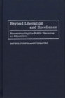 Beyond Liberation and Excellence: Reconstructing the Public Discourse on Education : Reconstructing the Public Discourse on Education - David Purpel