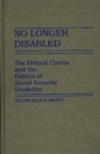 No Longer Disabled : The Federal Courts and the Politics of Social Security Disability - eBook