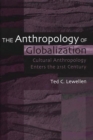 The Anthropology of Globalization: Cultural Anthropology Enters the 21st Century : Cultural Anthropology Enters the 21st Century - Ted C. Lewellen