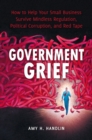 Government Grief : How to Help Your Small Business Survive Mindless Regulation, Political Corruption, and Red Tape - Book