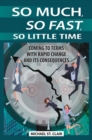 So Much, So Fast, So Little Time : Coming to Terms with Rapid Change and Its Consequences - Book