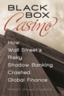 Black Box Casino : How Wall Street's Risky Shadow Banking Crashed Global Finance - Book