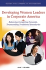 Developing Women Leaders in Corporate America : Balancing Competing Demands, Transcending Traditional Boundaries - Book