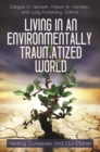Living in an Environmentally Traumatized World : Healing Ourselves and Our Planet - Book