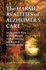 The Harsh Realities of Alzheimer's Care : An Insider's View of How People with Dementia Are Treated in Institutions - Book