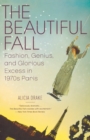 The Beautiful Fall : Fashion, Genius, and Glorious Excess in 1970s Paris - Book