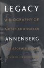 Legacy : A Biography of Moses and Walter Annenberg - eBook