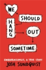We Should Hang Out Sometime : Embarrassingly, a true story - Book