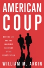 American Coup : Martial Life and the Invisible Sabotage of the Constitution - Book