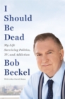I Should Be Dead : My Life Surviving Politics, TV, and Addiction - Book