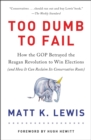 Too Dumb to Fail : How the GOP Won Elections by Sacrificing Its Values (And How It Can Reclaim Its Conservative Roots) - Book