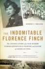 The Indomitable Florence Finch : The Untold Story of a War Widow Turned Resistance Fighter and Savior of American POWs - Book
