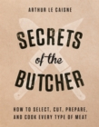 Secrets of the Butcher : How to Select, Cut, Prepare, and Cook Every Type of Meat - Book
