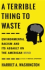 A Terrible Thing to Waste : Environmental Racism and Its Assault on the American Mind - Book