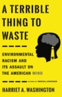 A Terrible Thing to Waste : Environmental Racism and Its Assault on the American Mind - Book