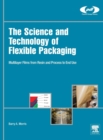The Science and Technology of Flexible Packaging : Multilayer Films from Resin and Process to End Use - Book