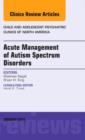 Acute Management of Autism Spectrum Disorders, An Issue of Child and Adolescent Psychiatric Clinics of North America : Volume 23-1 - Book
