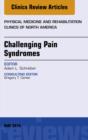 Challenging Pain Syndromes, An Issue of Physical Medicine and Rehabilitation Clinics of North America - eBook