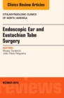 Endoscopic Ear and Eustachian Tube Surgery, An Issue of Otolaryngologic Clinics of North America : Volume 49-5 - Book