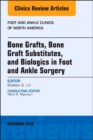 Bone Grafts, Bone Graft Substitutes, and Biologics in Foot and Ankle Surgery, An Issue of Foot and Ankle Clinics of North America : Volume 21-4 - Book