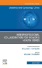 Interprofessional Collaboration for Women's Health Issues, An Issue of Obstetrics and Gynecology Clinics - eBook