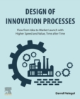 Design of Innovation Processes : Flow from Idea to Market Launch with Higher Speed and Value, Time after Time - Book