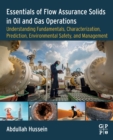 Essentials of Flow Assurance Solids in Oil and Gas Operations : Understanding Fundamentals, Characterization, Prediction, Environmental Safety, and Management - Book